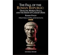 The Fall of the Roman Republic: Gracchi, Marius, Sulla, and the Seeds of Caesar's Rise: Political Violence, Civil War, and the End of an Era