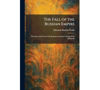 The Fall of the Russian Empire: The Story of the Last of the Romanovs and the Coming of the Bolsheviki