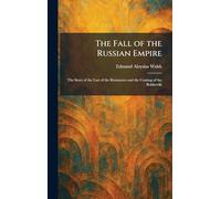 The Fall of the Russian Empire: The Story of the Last of the Romanovs and the Coming of the Bolsheviki