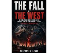 The Fall of the West: Geopolitics, Economic Decline, and the Rise of a New World Order - And What It Means for You