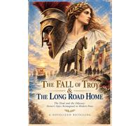 The Fall of Troy & The Long Road Home: The Iliad and the Odyssey: Homer's Epics Reimagined in Modern Prose: A Novelized Retelling (THE WORLD OF MYTHS & MYTHOLOGY)