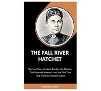 THE FALL RIVER HATCHET: The True Story of Lizzie Borden, the Murders That Haunted America, and the Trial That Tore Victorian Morality Apart