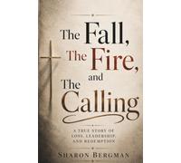 The Fall, The Fire, and The Calling: How to lead without losing yourself - and let go of what was never yours to carry
