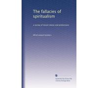 The fallacies of spiritualism: a survey of recent claims and pretensions