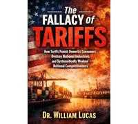 The Fallacy of Tariffs: How Tariffs Punish Domestic Consumers, Destroy National Industries, and Systematically Weaken National Competitiveness (Economic Self-Destruction Series)