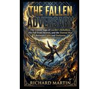The Fallen Adversary: The untold saga of Lucifer’s rebellion, his fall from heaven, and the eternal war between light and darkness