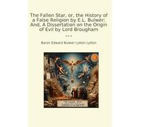 The Fallen Star, or, the History of a False Religion by E.L. Bulwer; And, A Dissertation on the Origin of Evil by Lord Brougham (Classic Books)