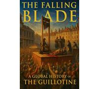 The Falling Blade: A Global History of the Guillotine