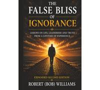 The False Bliss Of Ignorance: Lessons on Life, Leadership, and Truth from a Lifetime of Experience (Expanded Second Edition)