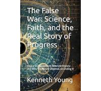 The False War: Science, Faith, and the Real Story of Progress: How a Victorian Myth Rewrote History and Why the Future Depends on Ending It