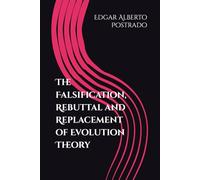 The Falsification, Rebuttal and Replacement of Evolution Theory