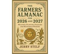 The famers' Almanac for 2026 and 2027: weather,planting,folklore,and household wisdom