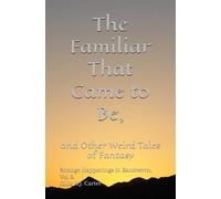 The Familiar That Came to Be and Other Weird Tales of Fantasy: Strange Happenings in Kandverro, Volume 3.