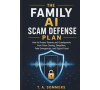 THE FAMILY AI SCAM DEFENSE PLAN: How to Protect Parents and Grandparents from Voice Cloning, Deepfakes, Fake Emergencies, and Digital Fraud