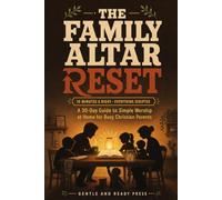 The Family Altar Reset: A 30-Day Guide to Simple Worship at Home for Busy Christian Parents