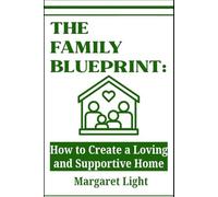 The Family Blueprint: How to Create a Loving and Supportive Home.: Practical guidance for building a united, loving family environment filled with lasting support.
