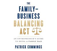 The Family-Business Balancing Act: An Entrepreneur’s Guide to Being a Family Man