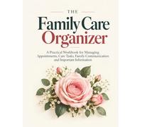 The Family Care Organizer: A Practical Workbook for Managing Appointments, Care Tasks, Family Communication and Important Information