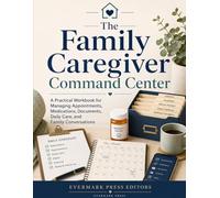 The Family Caregiver Command Center: A Practical Workbook for Managing Appointments, Medications, Documents, Daily Care, and Family Conversations