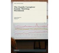The Family Caregiver Family Meeting Workbook: Guided pages for planning family check-ins recording decisions and keeping shared next steps visible