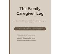 The Family Caregiver Log: A Care Coordinator & Daily Journal for Families Caring for an Aging Parent or Loved One