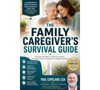 THE FAMILY CAREGIVER’S SURVIVAL GUIDE: Practical Strategies, Emotional Support, and Resources for Caring for an Aging Loved One