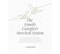 The Family Caregiver Survival System: A Compassionate, Practical Guide for Family and Professional Caregivers Navigating Care, Crisis, and the Unknown