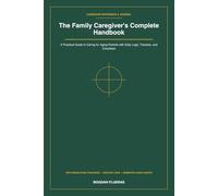 The Family Caregiver's Complete Handbook: A Practical Guide to Caring for Aging Parents with Daily Logs, Trackers, and Checklists