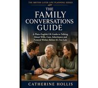 The Family Conversations Guide: A Plain-English UK Guide to Talking About Wills, Care, Inheritance and Funeral Wishes Before It’s Too Late (The British Later Life Planning Series)