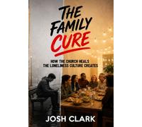 The Family Cure: How the Church Heals the Loneliness Culture Creates