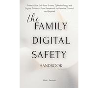 The Family Digital Safety Handbook: The Family Digital Safety Handbook A Parent’s Guide to Cybersecurity, Online Privacy, and Healthy Screen Habits