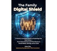 The Family Digital Shield: A Parent's Complete Guide to Protecting Your Kids Online - From Home Devices and First Phones to Social Media, Gaming, and AI Tools