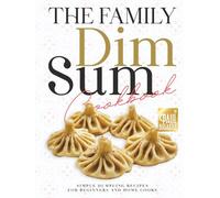 The Family Dim Sum Cookbook: Simple Dumpling Recipes for Beginners and Home Cooks
