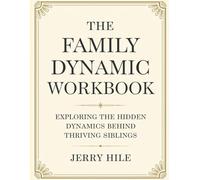 The Family Dynamic Workbook: Exploring the Hidden Dynamics Behind Thriving Siblings
