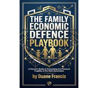 THE FAMILY ECONOMIC DEFENCE PLAYBOOK: A Parent’s Guide to Preventing the Financial Fragility of the Next Generation (Family Economic Defence Series - Blueprint for Generational Wealth)
