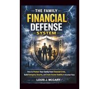 The Family Financial Defense System: How to Protect Your Family from Financial Crisis, Build Emergency Security, and Create Income Stability in Uncertain Times