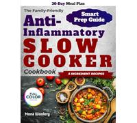 The Family-Friendly Anti-Inflammatory Slow Cooker Cookbook: Simple Recipes with a 30-Day Meal Plan & Smart Prep Strategies to Help You Save Time & Enjoy Peaceful, Flavorful Meals Together Every Day