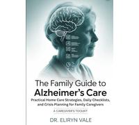 THE FAMILY GUIDE TO ALZHEIMER’S CARE: Practical Home Care Strategies, Daily Checklists, and Crisis Planning for Family Caregivers; A caregiver's Toolkit