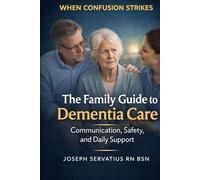 The Family Guide to Dementia Care: Communication, Safety, and Daily Support (SERIES 2: Dementia, Confusion, and Behavioral Changes)