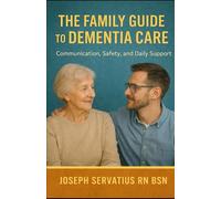 The Family Guide to Dementia Care: Communication, Safety, and Daily Support (SERIES 2: Dementia, Confusion, and Behavioral Changes)