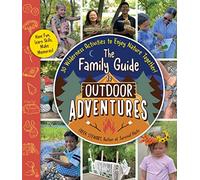 The Family Guide to Outdoor Adventures: 30 Wilderness Activities to Enjoy Nature Together!