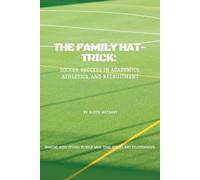 The Family Hat-Trick: Soccer Success in Academics, Athletics, and Recruitment: Top 10 Recommendations to be prepared