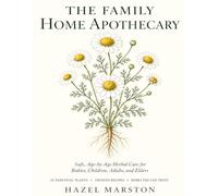 The Family Home Apothecary: Safe, Age-by-Age Herbal Care for Babies, Children, Adults, and Elders - 25 Trusted Plants, 50 Family Recipes, and Exact Doses You Can Trust