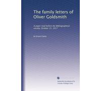 The family letters of Oliver Goldsmith: A paper read before the Bibliographical society, October 15, 1917