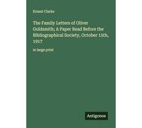 The Family Letters of Oliver Goldsmith; A Paper Read Before the Bibliographical Society, October 15th, 1917: in large print