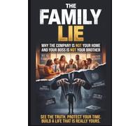 THE FAMILY LIE: Why the Company Is Not Your Home and Your Boss Is Not Your Brother: 1 (The Corporate Illusion Series)