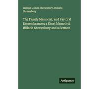 The Family Memorial, and Pastoral Remembrancer; a Short Memoir of Hillaria Shrewsbury and a Sermon