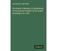 The Family of Bethany; Or, Meditations On the Eleventh Chapter of the Gospel According to St. John