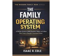 The Family Operating System: A 90-Day System to Build Routines, Values, and Culture That Create a Peaceful, Structured Home (The Modern Family Man Series)