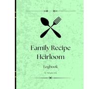 The Family Recipe Heirloom Book: A Blank Cookbook to Pass Down Generations: Collect, Preserve, and Share Your Most Cherished Family Recipes